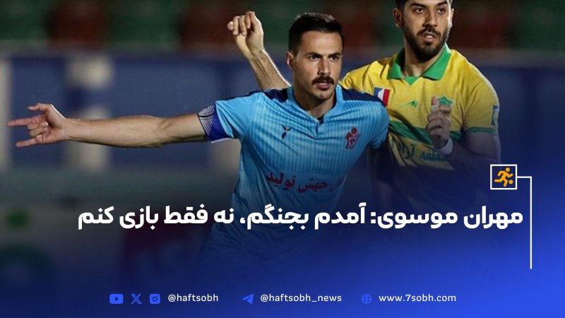 مهران موسوی: آمدم بجنگم نه فقط بازی کنم