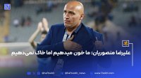 علیرضا منصوریان: ما خون میدهیم اما خاک نمی دهیم