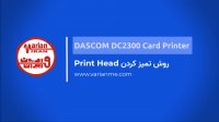 آموزش تمیز کردن هد پرینتر کارت Dascom DC2300 | افزایش کیفیت چاپ