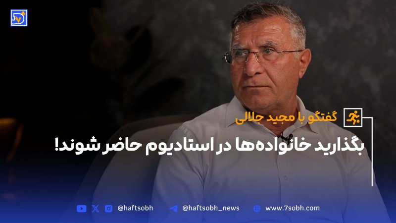 گفتگو با مجید جلالی بگذارید خانواده&zwnj;ها در استادیوم حاضر شوند!
