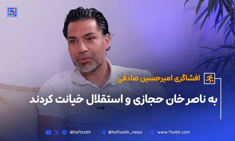 امیرحسین صادقی: به ناصر خان حجازی و استقلال خیانت کردند