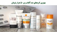 بهترین کرم‌های ضد آفتاب زیر 50 هزار تومان
